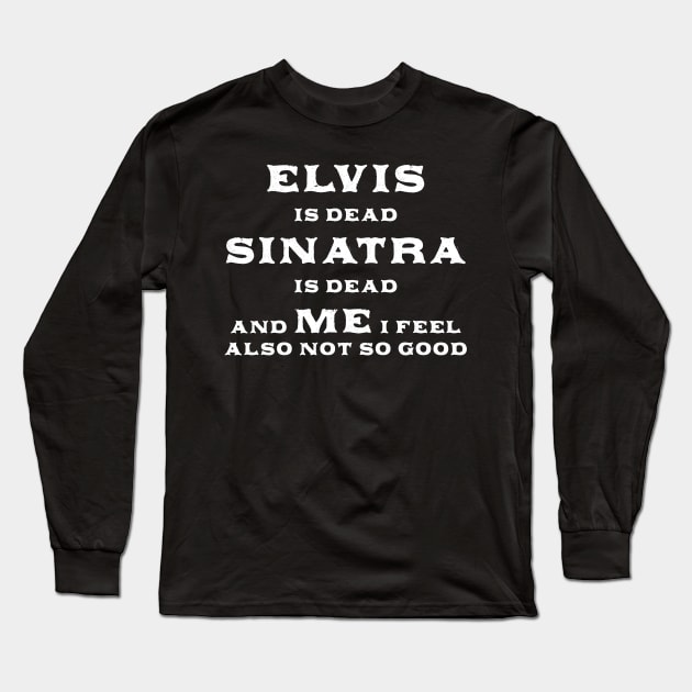 Elvis Is Dead Sinatra Is Dead And Me I Feel Also Not So Good Long Sleeve T-Shirt by devilcat.art